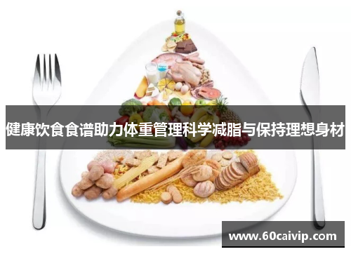 健康饮食食谱助力体重管理科学减脂与保持理想身材