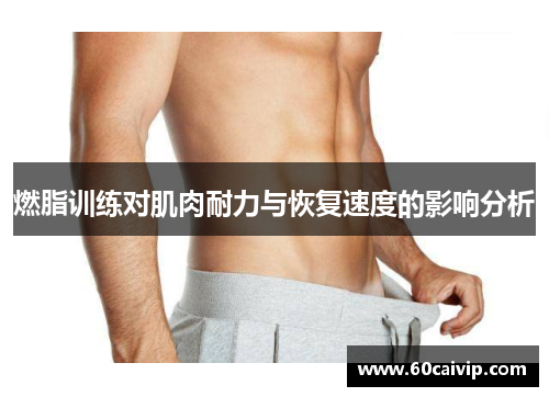 燃脂训练对肌肉耐力与恢复速度的影响分析